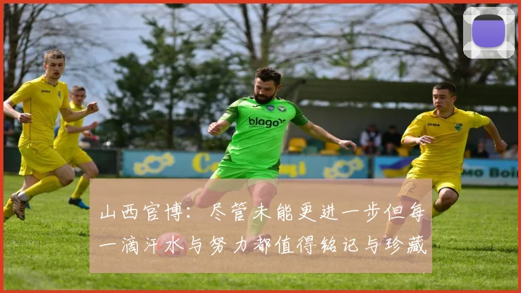山西官博：尽管未能更进一步但每一滴汗水与努力都值得铭记与珍藏