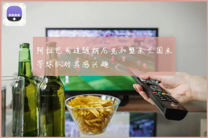 阿拉巴或追随朗尼克加盟米兰国米等球队对其感兴趣