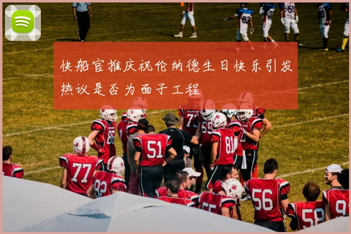 快船官推庆祝伦纳德生日快乐引发热议是否为面子工程