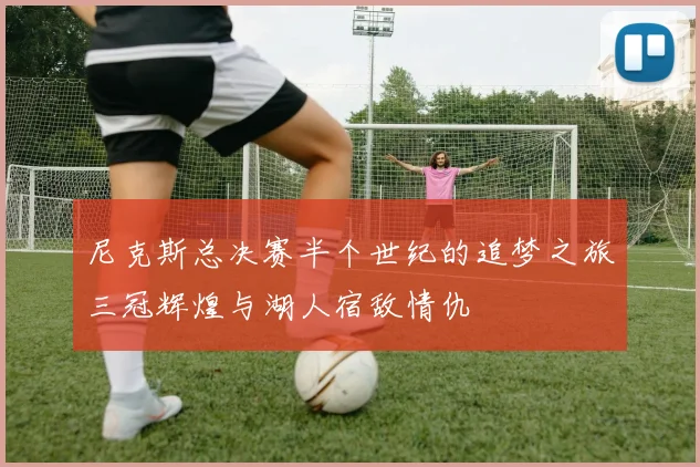尼克斯总决赛半个世纪的追梦之旅三冠辉煌与湖人宿敌情仇