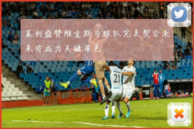 莱利盛赞维金斯与球队完美契合未来将成为关键角色