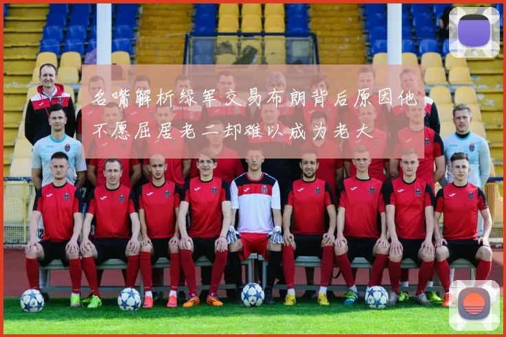 名嘴解析绿军交易布朗背后原因他不愿屈居老二却难以成为老大