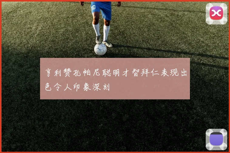 亨利赞孔帕尼聪明才智拜仁表现出色令人印象深刻