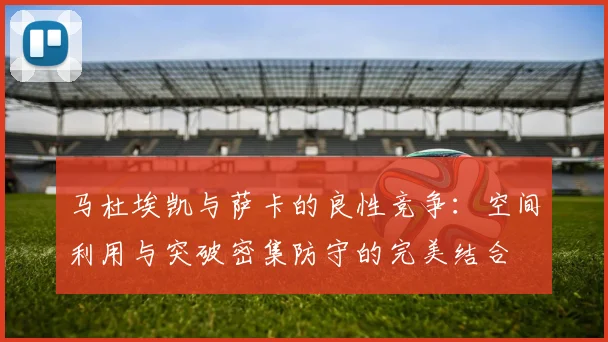 马杜埃凯与萨卡的良性竞争：空间利用与突破密集防守的完美结合