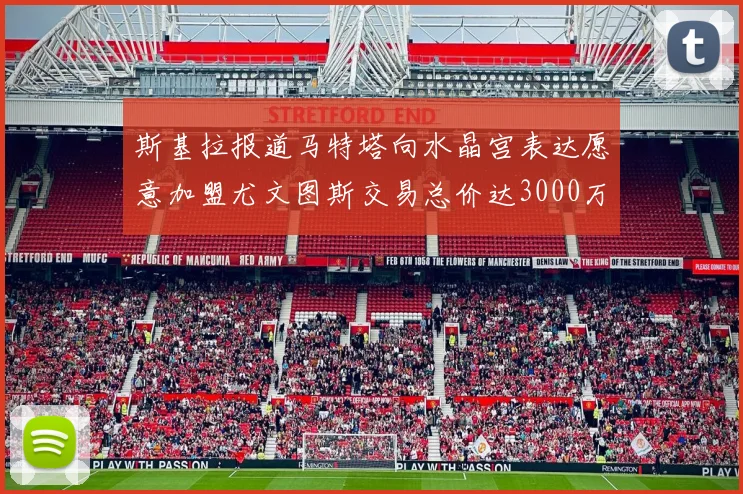 斯基拉报道马特塔向水晶宫表达愿意加盟尤文图斯交易总价达3000万欧元