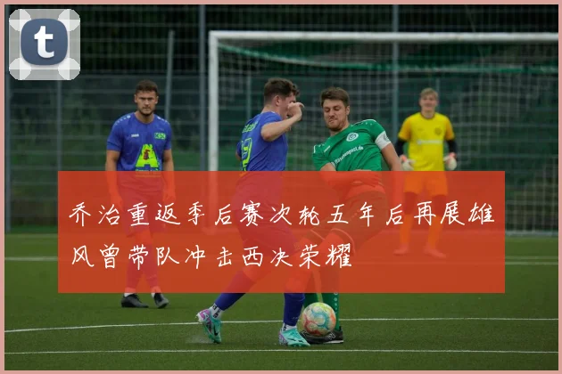乔治重返季后赛次轮五年后再展雄风曾带队冲击西决荣耀